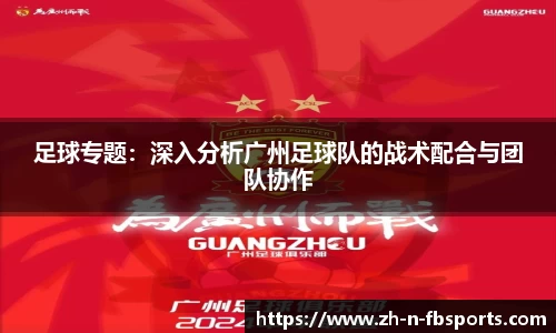 足球专题：深入分析广州足球队的战术配合与团队协作