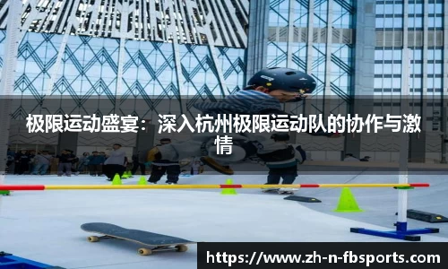 极限运动盛宴：深入杭州极限运动队的协作与激情