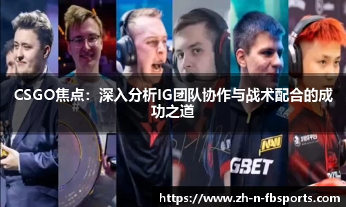 CSGO焦点：深入分析IG团队协作与战术配合的成功之道