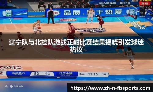 辽宁队与北控队激战正酣比赛结果揭晓引发球迷热议